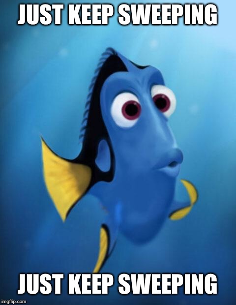 Dory | JUST KEEP SWEEPING; JUST KEEP SWEEPING | image tagged in dory | made w/ Imgflip meme maker