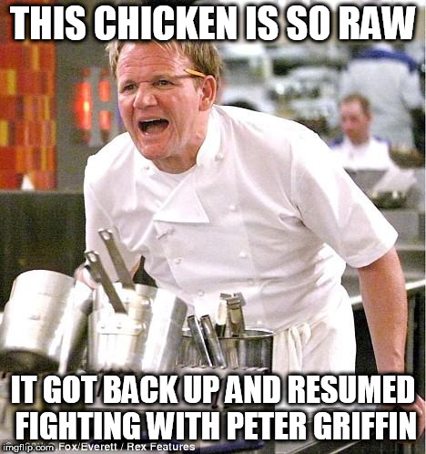 Chef Gordon Ramsay | THIS CHICKEN IS SO RAW; IT GOT BACK UP AND RESUMED FIGHTING WITH PETER GRIFFIN | image tagged in memes,chef gordon ramsay,family guy | made w/ Imgflip meme maker