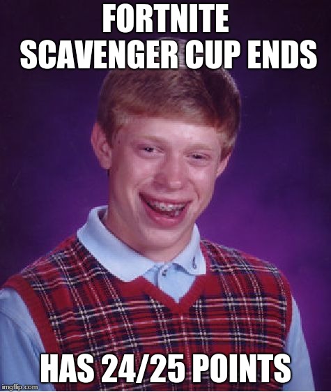 Bad Luck Brian Meme | FORTNITE SCAVENGER CUP ENDS; HAS 24/25 POINTS | image tagged in memes,bad luck brian | made w/ Imgflip meme maker