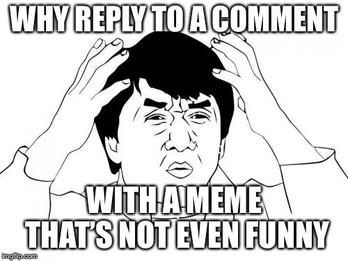 Jackie Chan WTF Meme | WHY REPLY TO A COMMENT WITH A MEME THAT’S NOT EVEN FUNNY | image tagged in memes,jackie chan wtf | made w/ Imgflip meme maker