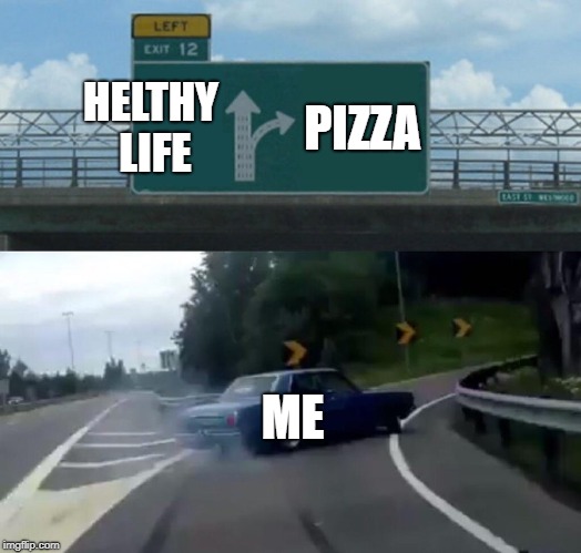 Left Exit 12 Off Ramp | HELTHY LIFE; PIZZA; ME | image tagged in memes,left exit 12 off ramp | made w/ Imgflip meme maker