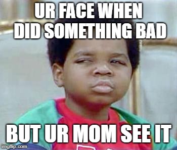hmm,, | UR FACE WHEN DID SOMETHING BAD; BUT UR MOM SEE IT | image tagged in whatchu talkin' bout willis | made w/ Imgflip meme maker