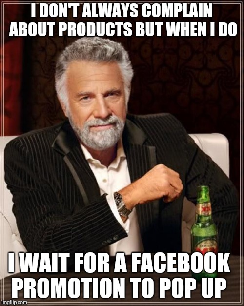 The Most Interesting Man In The World Meme | I DON'T ALWAYS COMPLAIN ABOUT PRODUCTS BUT WHEN I DO; I WAIT FOR A FACEBOOK PROMOTION TO POP UP | image tagged in memes,the most interesting man in the world | made w/ Imgflip meme maker