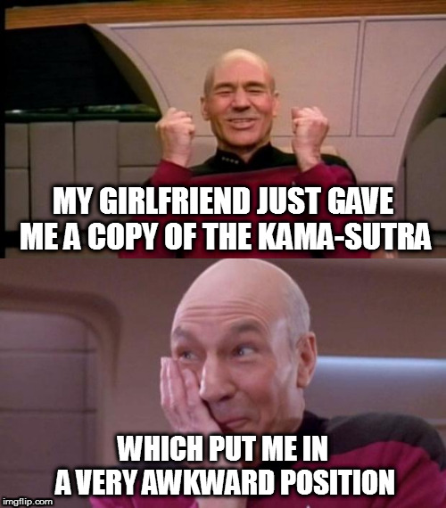 #210 looks like fun | MY GIRLFRIEND JUST GAVE ME A COPY OF THE KAMA-SUTRA; WHICH PUT ME IN A VERY AWKWARD POSITION | image tagged in picard yes,picard giggle,memes,kama sutra | made w/ Imgflip meme maker