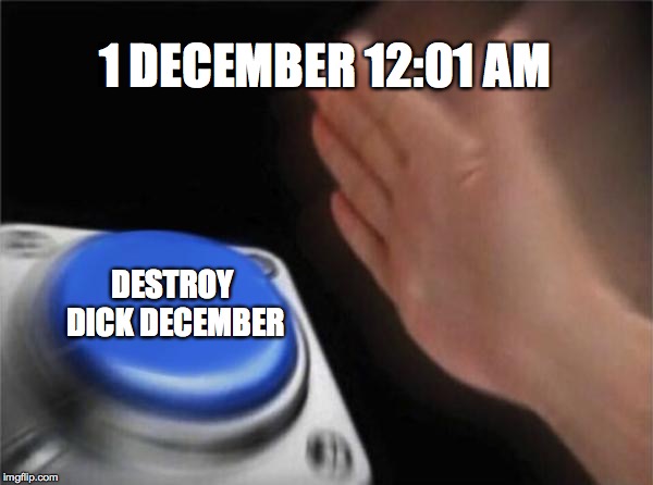 Blank Nut Button | 1 DECEMBER 12:01 AM; DESTROY DICK DECEMBER | image tagged in memes,blank nut button | made w/ Imgflip meme maker