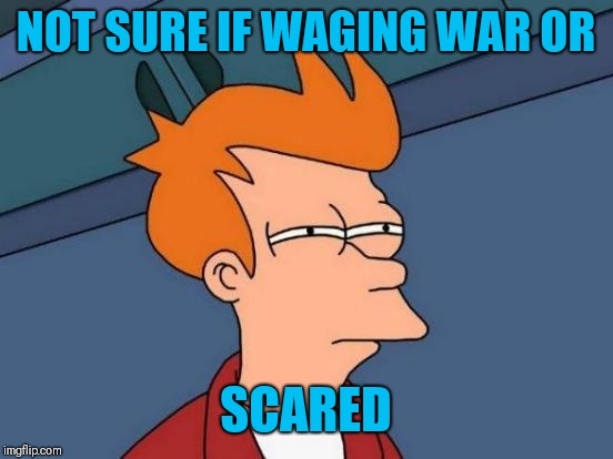Futurama Fry Meme | NOT SURE IF WAGING WAR OR SCARED | image tagged in memes,futurama fry | made w/ Imgflip meme maker