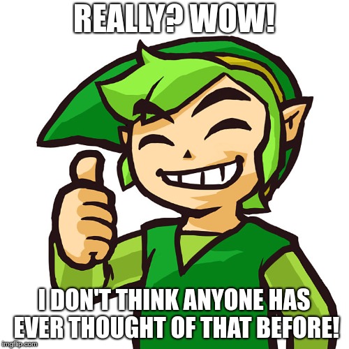 Happy Link | REALLY? WOW! I DON'T THINK ANYONE HAS EVER THOUGHT OF THAT BEFORE! | image tagged in happy link | made w/ Imgflip meme maker