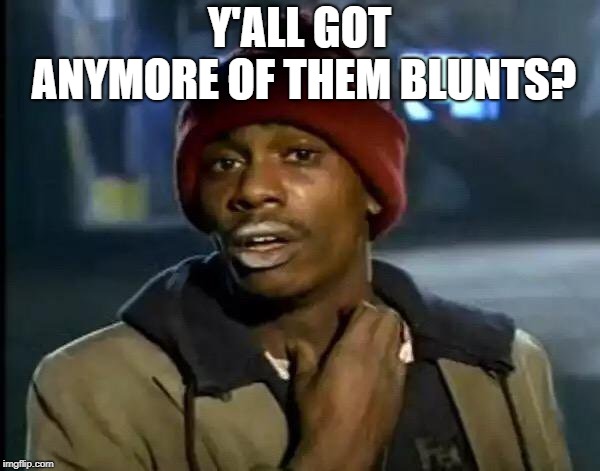 Y'all Got Any More Of That Meme | Y'ALL GOT ANYMORE OF THEM BLUNTS? | image tagged in memes,y'all got any more of that | made w/ Imgflip meme maker