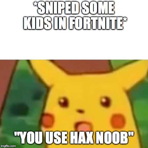 Surprised Pikachu Meme | *SNIPED SOME KIDS IN FORTNITE*; "YOU USE HAX NOOB" | image tagged in memes,surprised pikachu | made w/ Imgflip meme maker