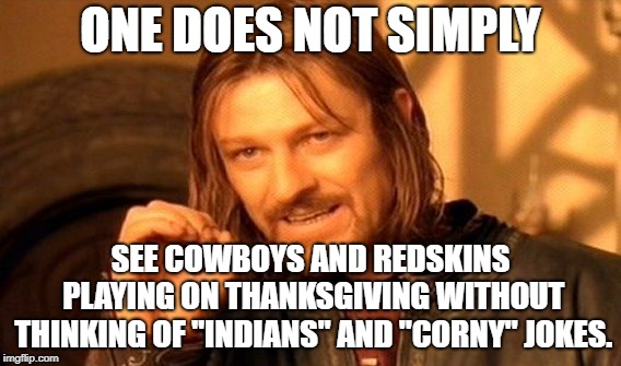 Here's a corny Thanksgiving joke | ONE DOES NOT SIMPLY; SEE COWBOYS AND REDSKINS PLAYING ON THANKSGIVING WITHOUT THINKING OF "INDIANS" AND "CORNY" JOKES. | image tagged in memes,one does not simply,thanksgiving,indians,nfl football,corny joke | made w/ Imgflip meme maker