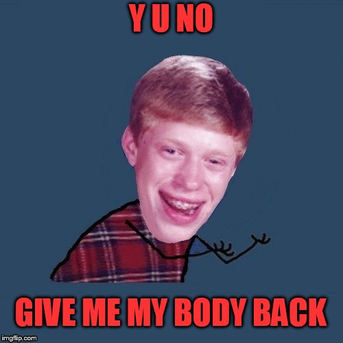 Y U NO GIVE ME MY BODY BACK | made w/ Imgflip meme maker