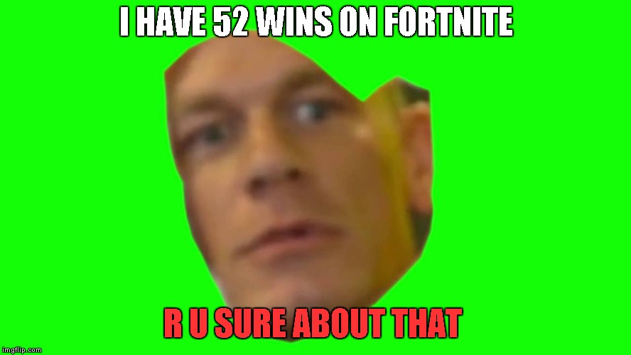 Are you sure about that? (Cena) | I HAVE 52 WINS ON FORTNITE; R U SURE ABOUT THAT | image tagged in are you sure about that cena | made w/ Imgflip meme maker