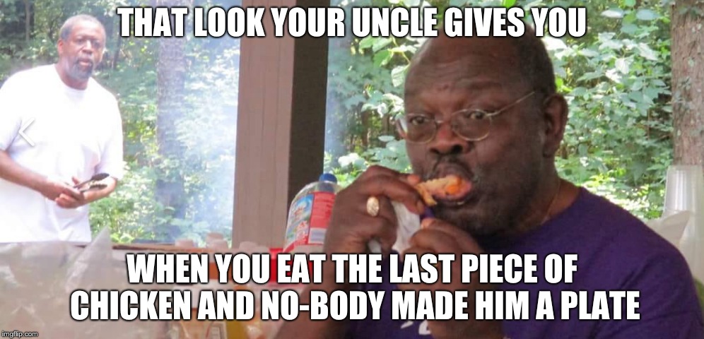 The last piece of chicken | THAT LOOK YOUR UNCLE GIVES YOU; WHEN YOU EAT THE LAST PIECE OF CHICKEN AND NO-BODY MADE HIM A PLATE | image tagged in chicken,bbq | made w/ Imgflip meme maker