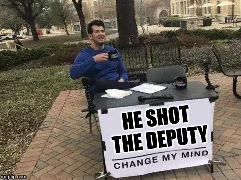 He already admitted to shooting the sheriff. | HE SHOT THE DEPUTY | image tagged in change my mind,funny memes,song lyrics,big boobs | made w/ Imgflip meme maker