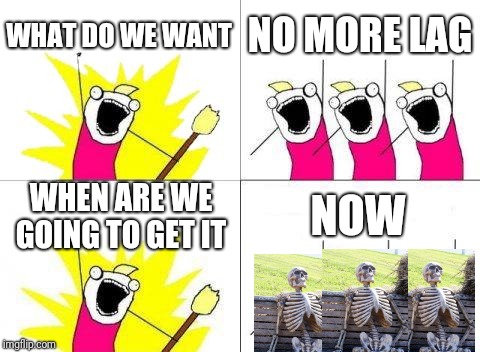 What Do We Want Meme | WHAT DO WE WANT NO MORE LAG WHEN ARE WE GOING TO GET IT NOW | image tagged in memes,what do we want | made w/ Imgflip meme maker