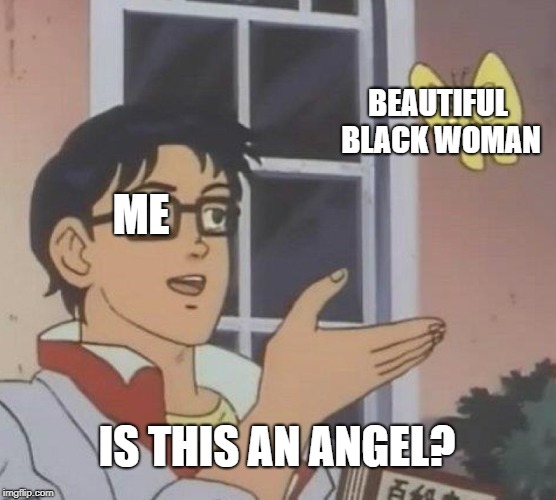 Is This A Pigeon | BEAUTIFUL BLACK WOMAN; ME; IS THIS AN ANGEL? | image tagged in memes,is this a pigeon | made w/ Imgflip meme maker