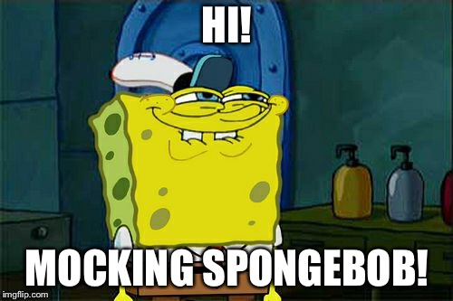 Don't You Squidward Meme | HI! MOCKING SPONGEBOB! | image tagged in memes,dont you squidward | made w/ Imgflip meme maker