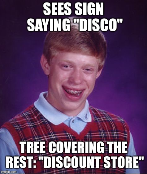 Bad Luck Brian Meme | SEES SIGN SAYING "DISCO"; TREE COVERING THE REST: "DISCOUNT STORE" | image tagged in memes,bad luck brian | made w/ Imgflip meme maker