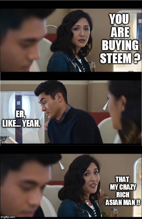 That's exactly what X would say | YOU ARE BUYING STEEM ? ER, LIKE... YEAH. THAT MY CRAZY RICH ASIAN MAN !! | image tagged in that's exactly what x would say | made w/ Imgflip meme maker