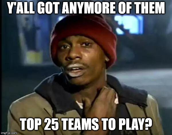 Y'all Got Any More Of That Meme | Y'ALL GOT ANYMORE OF THEM; TOP 25 TEAMS TO PLAY? | image tagged in memes,y'all got any more of that,cfbmemes | made w/ Imgflip meme maker