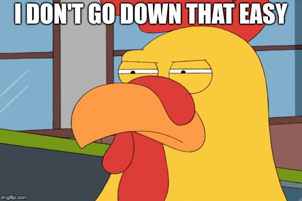 Family Guy Chicken | I DON'T GO DOWN THAT EASY | image tagged in family guy chicken | made w/ Imgflip meme maker