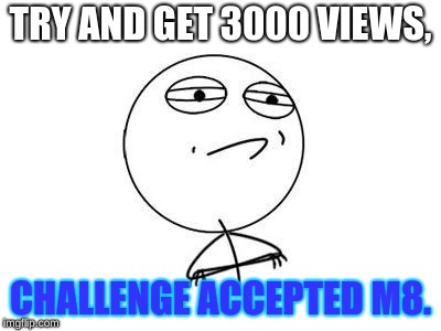 Challenge Accepted Rage Face | TRY AND GET 3000 VIEWS, CHALLENGE ACCEPTED M8. | image tagged in memes,challenge accepted rage face | made w/ Imgflip meme maker