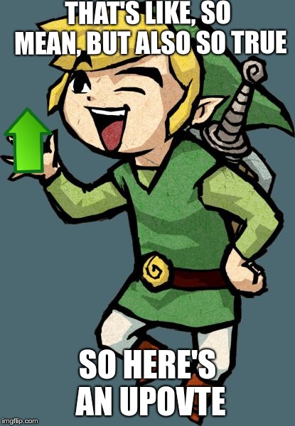 Link Laughing | THAT'S LIKE, SO MEAN, BUT ALSO SO TRUE SO HERE'S AN UPOVTE | image tagged in link laughing | made w/ Imgflip meme maker