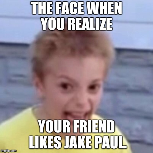 crack kid | THE FACE WHEN YOU REALIZE; YOUR FRIEND LIKES JAKE PAUL. | image tagged in crack kid | made w/ Imgflip meme maker