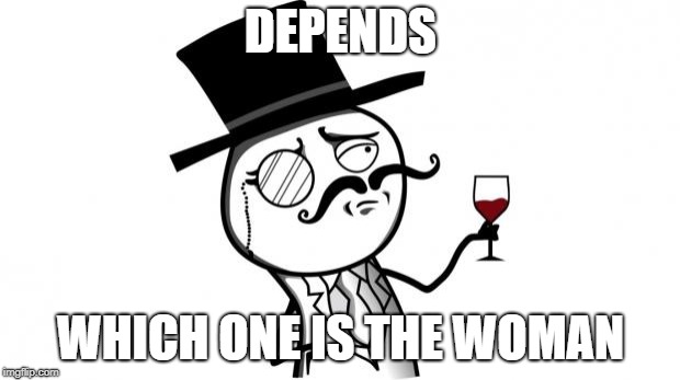 Gentleman | DEPENDS WHICH ONE IS THE WOMAN | image tagged in gentleman | made w/ Imgflip meme maker