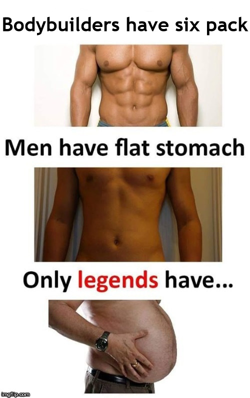 I knew I'd be a Legend someday | Bodybuilders have six pack | image tagged in memes,legend,abs,what if i told you,beer | made w/ Imgflip meme maker