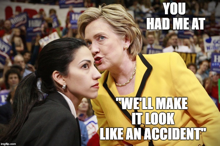 hillary clinton | YOU HAD ME AT; "WE'LL MAKE IT LOOK LIKE AN ACCIDENT" | image tagged in hillary clinton,random,accident | made w/ Imgflip meme maker