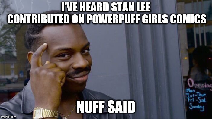 Roll Safe Think About It Meme | I'VE HEARD STAN LEE CONTRIBUTED ON POWERPUFF GIRLS COMICS NUFF SAID | image tagged in memes,roll safe think about it | made w/ Imgflip meme maker