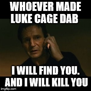 Who ever made Luke Cage dab | WHOEVER MADE LUKE CAGE DAB; I WILL FIND YOU. AND I WILL KILL YOU | image tagged in memes | made w/ Imgflip meme maker