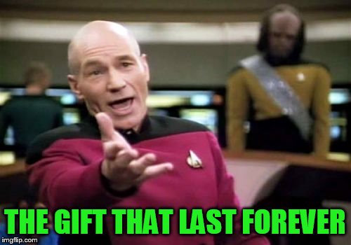Picard Wtf Meme | THE GIFT THAT LAST FOREVER | image tagged in memes,picard wtf | made w/ Imgflip meme maker