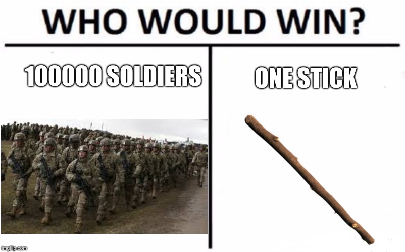 Comment what you think | 100000 SOLDIERS; ONE STICK | image tagged in memes,who would win,meme,funny meme,funny memes,funny | made w/ Imgflip meme maker