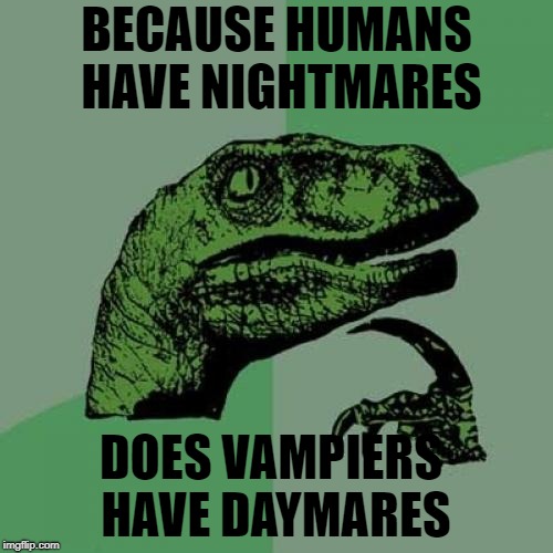 Philosoraptor | BECAUSE HUMANS HAVE NIGHTMARES; DOES VAMPIERS HAVE DAYMARES | image tagged in memes,philosoraptor | made w/ Imgflip meme maker