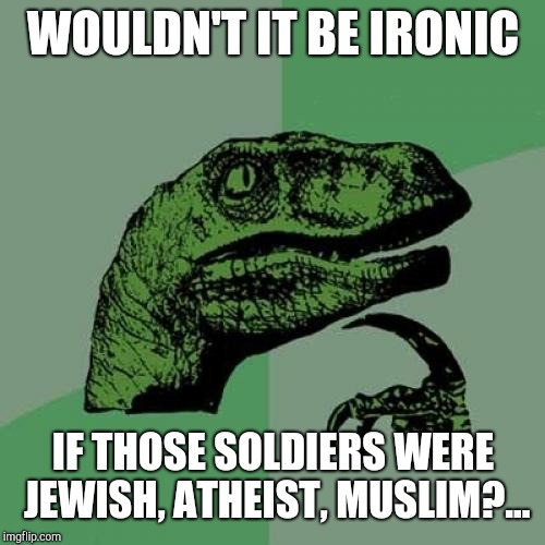 Philosoraptor Meme | WOULDN'T IT BE IRONIC IF THOSE SOLDIERS WERE JEWISH, ATHEIST, MUSLIM?... | image tagged in memes,philosoraptor | made w/ Imgflip meme maker