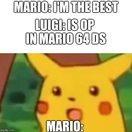 mario 64 ds in a nutshell | MARIO: I'M THE BEST; LUIGI: IS OP IN MARIO 64 DS; MARIO: | image tagged in memes,surprised pikachu | made w/ Imgflip meme maker