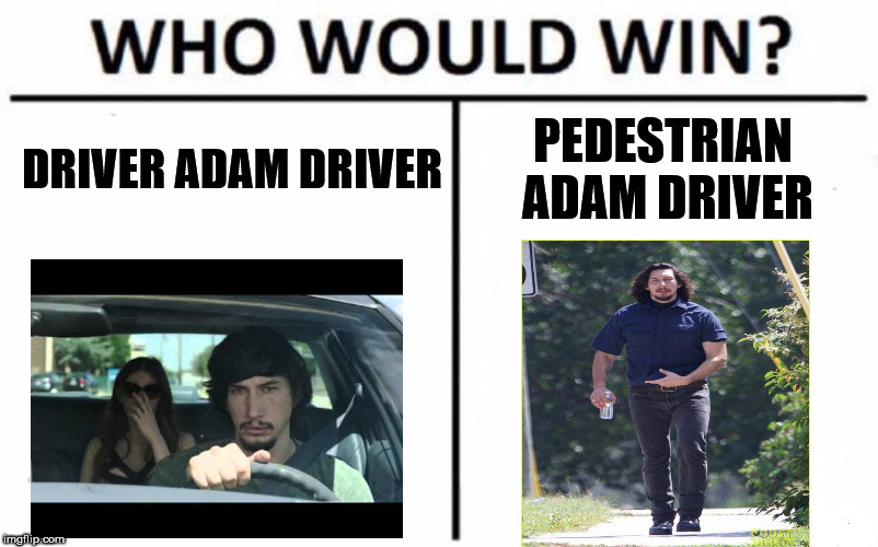 Who Would Win? Meme | DRIVER ADAM DRIVER; PEDESTRIAN ADAM DRIVER | image tagged in memes,who would win | made w/ Imgflip meme maker
