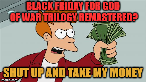 Shut Up And Take My Money Fry | BLACK FRIDAY FOR GOD OF WAR TRILOGY REMASTERED? SHUT UP AND TAKE MY MONEY | image tagged in memes,shut up and take my money fry | made w/ Imgflip meme maker