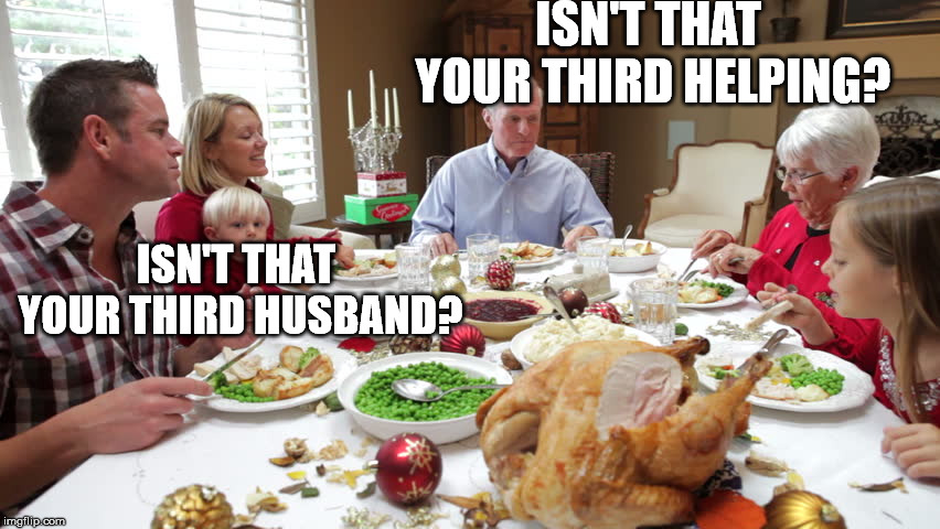 When my family gets together for a nice Thanksgiving. | ISN'T THAT YOUR THIRD HELPING? ISN'T THAT YOUR THIRD HUSBAND? | image tagged in thanksgiving diner | made w/ Imgflip meme maker