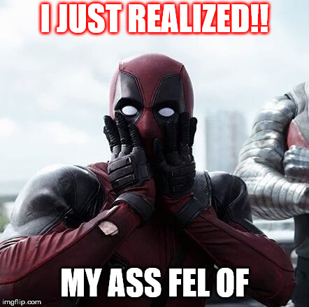 Deadpool Surprised | I JUST REALIZED!! MY ASS FEL OF | image tagged in memes,deadpool surprised | made w/ Imgflip meme maker