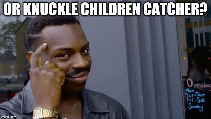 Roll Safe Think About It Meme | OR KNUCKLE CHILDREN CATCHER? | image tagged in memes,roll safe think about it | made w/ Imgflip meme maker