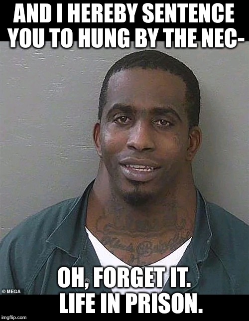 Hang? | AND I HEREBY SENTENCE YOU TO HUNG BY THE NEC-; OH, FORGET IT.   LIFE IN PRISON. | image tagged in neck guy | made w/ Imgflip meme maker