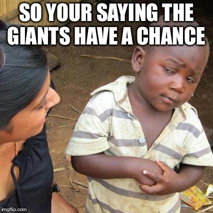 Third World Skeptical Kid | SO YOUR SAYING THE GIANTS HAVE A CHANCE | image tagged in memes,third world skeptical kid | made w/ Imgflip meme maker