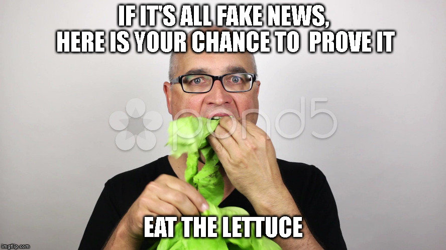 Eat the lettuce | IF IT'S ALL FAKE NEWS, HERE IS YOUR CHANCE TO  PROVE IT; EAT THE LETTUCE | image tagged in fake news,conservatives,news | made w/ Imgflip meme maker