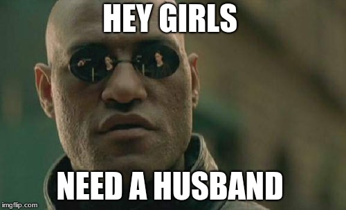 Matrix Morpheus Meme | HEY GIRLS; NEED A HUSBAND | image tagged in memes,matrix morpheus | made w/ Imgflip meme maker