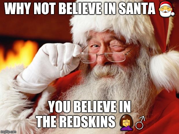 santa | WHY NOT BELIEVE IN SANTA 🎅; YOU BELIEVE IN THE REDSKINS 🤦‍♂️ | image tagged in santa | made w/ Imgflip meme maker