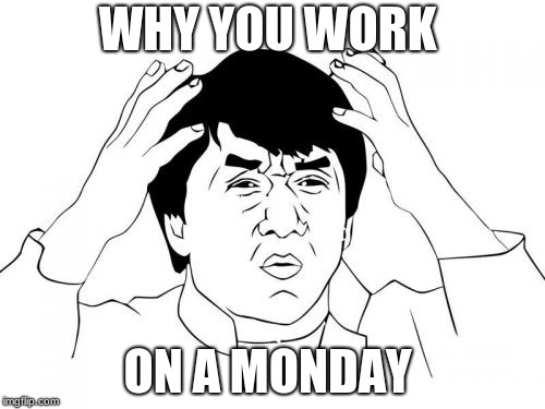 Jackie Chan WTF Meme | WHY YOU WORK; ON A MONDAY | image tagged in memes,jackie chan wtf | made w/ Imgflip meme maker
