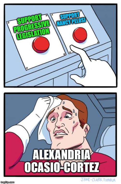 Two Buttons | SUPPORT NANCY PELOSI; SUPPORT PROGRESSIVE LEGISLATION; ALEXANDRIA OCASIO-CORTEZ | image tagged in memes,two buttons,progressives,nancy pelosi,alexandria ocasio-cortez | made w/ Imgflip meme maker